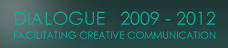 Dialogue 2009-2012 Facilitating Creative Communication